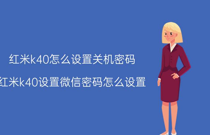 红米k40怎么设置关机密码 红米k40设置微信密码怎么设置？